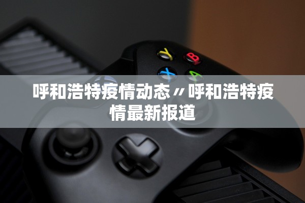 呼和浩特疫情动态〃呼和浩特疫情最新报道