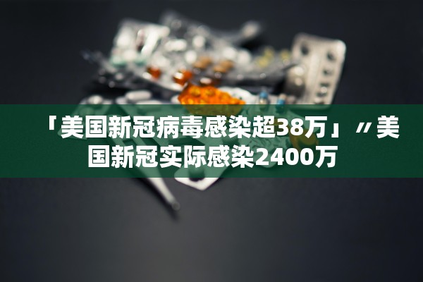 「美国新冠病毒感染超38万」〃美国新冠实际感染2400万