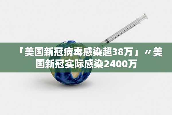 「美国新冠病毒感染超38万」〃美国新冠实际感染2400万