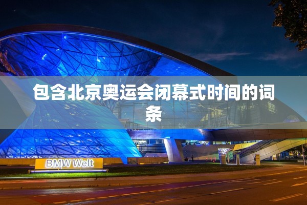 包含北京奥运会闭幕式时间的词条