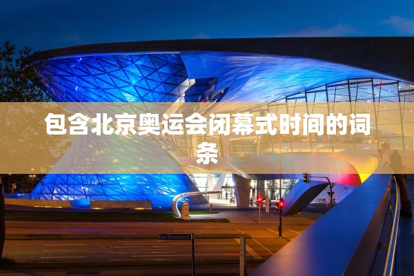 包含北京奥运会闭幕式时间的词条