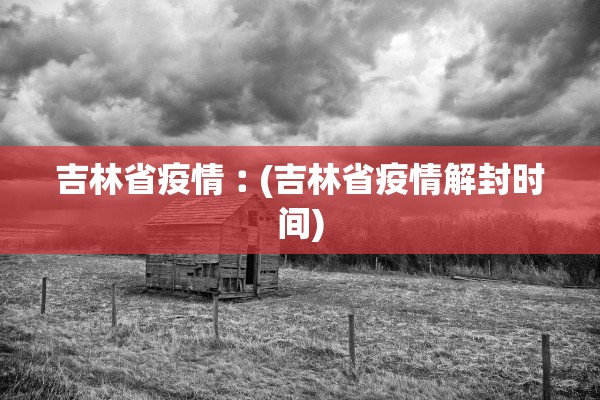 吉林省疫情︰(吉林省疫情解封时间)