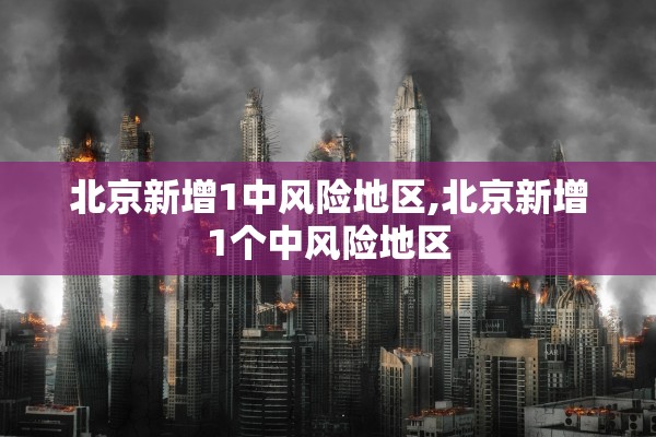 北京新增1中风险地区,北京新增1个中风险地区