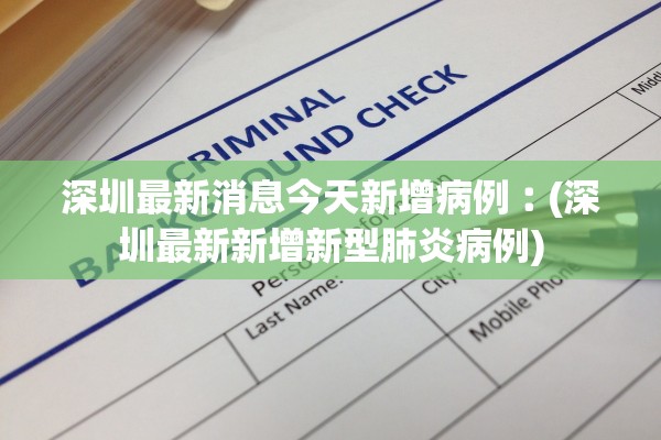 深圳最新消息今天新增病例︰(深圳最新新增新型肺炎病例)