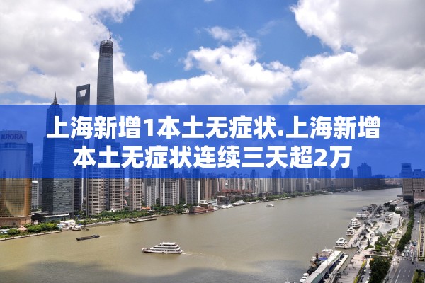 上海新增1本土无症状.上海新增本土无症状连续三天超2万