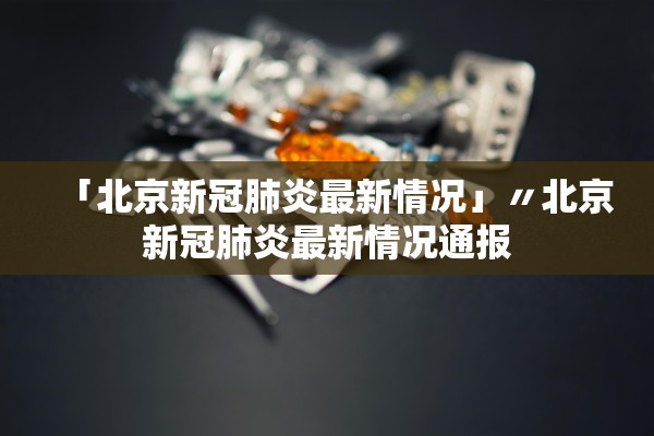 「北京新冠肺炎最新情况」〃北京新冠肺炎最新情况通报