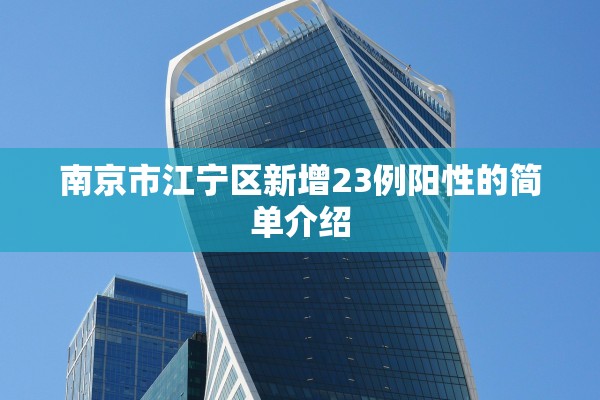 南京市江宁区新增23例阳性的简单介绍