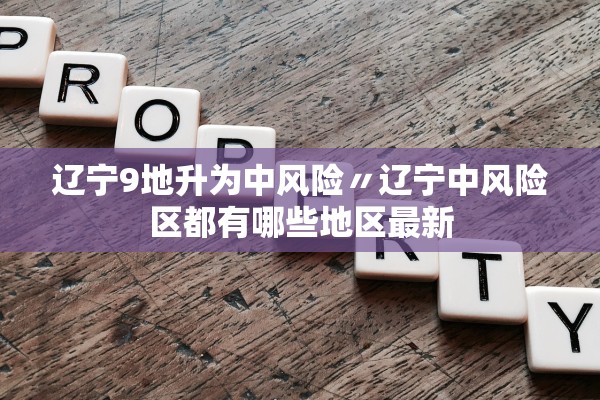辽宁9地升为中风险〃辽宁中风险区都有哪些地区最新
