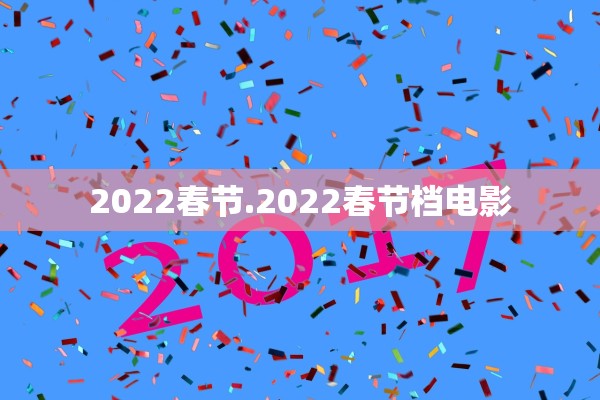 2022春节.2022春节档电影