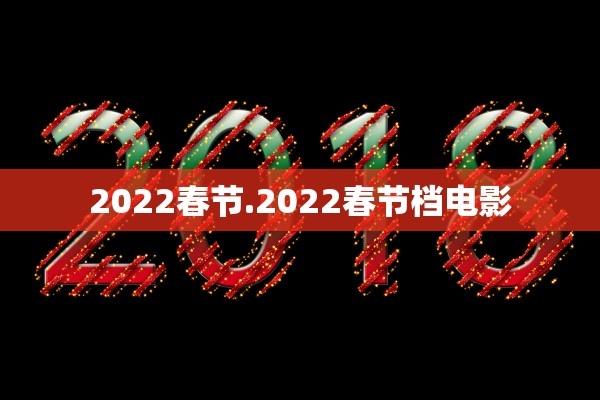 2022春节.2022春节档电影