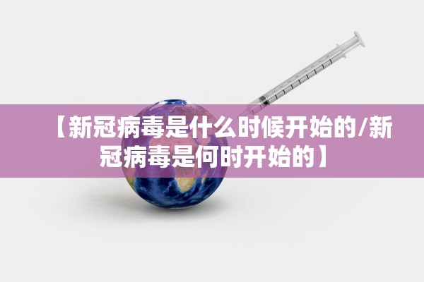 【新冠病毒是什么时候开始的/新冠病毒是何时开始的】