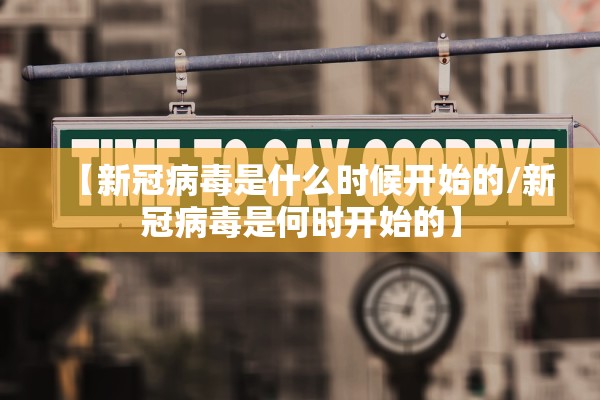 【新冠病毒是什么时候开始的/新冠病毒是何时开始的】