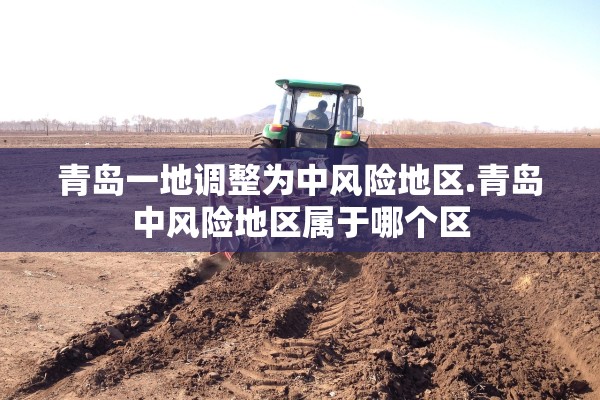 青岛一地调整为中风险地区.青岛中风险地区属于哪个区