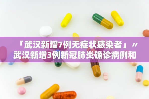 「武汉新增7例无症状感染者」〃武汉新增3例新冠肺炎确诊病例和12例无症状感染者