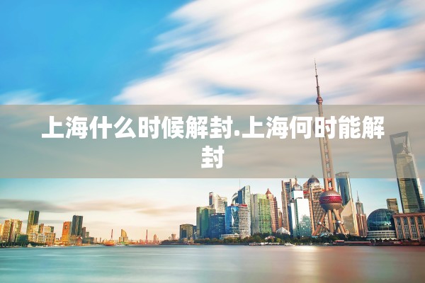 上海什么时候解封.上海何时能解封