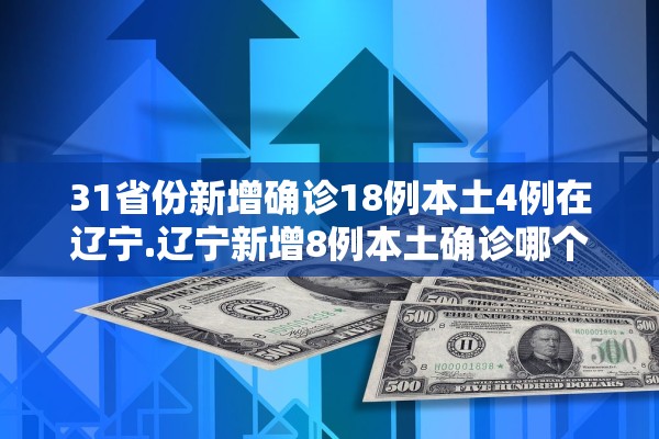 31省份新增确诊18例本土4例在辽宁.辽宁新增8例本土确诊哪个市
