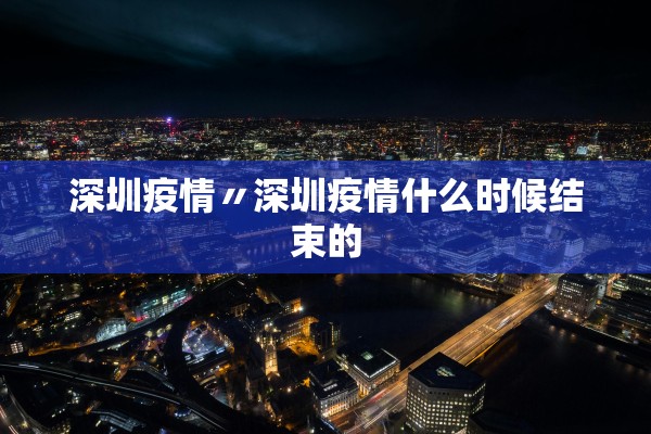 深圳疫情〃深圳疫情什么时候结束的