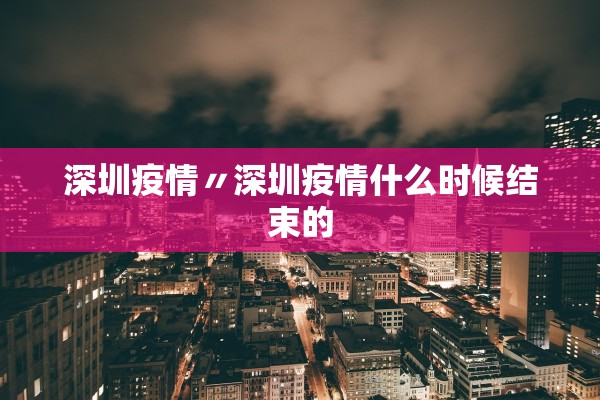 深圳疫情〃深圳疫情什么时候结束的