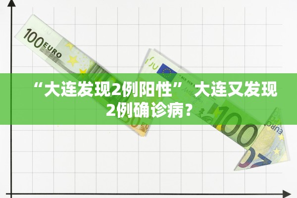 “大连发现2例阳性” 大连又发现2例确诊病？