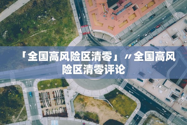 「全国高风险区清零」〃全国高风险区清零评论