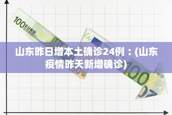 山东昨日增本土确诊24例︰(山东疫情昨天新增确诊)