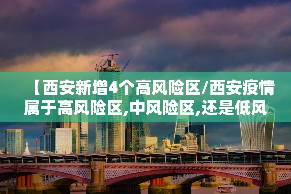 【西安新增4个高风险区/西安疫情属于高风险区,中风险区,还是低风险区】