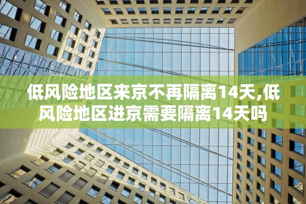 低风险地区来京不再隔离14天,低风险地区进京需要隔离14天吗