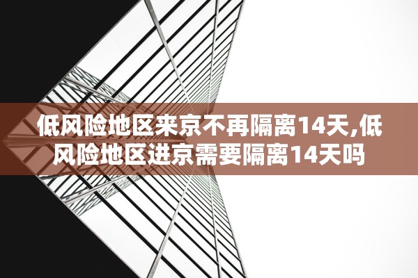 低风险地区来京不再隔离14天,低风险地区进京需要隔离14天吗