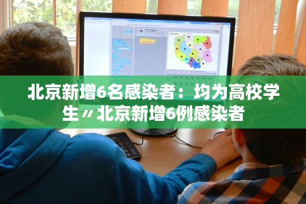 北京新增6名感染者：均为高校学生〃北京新增6例感染者