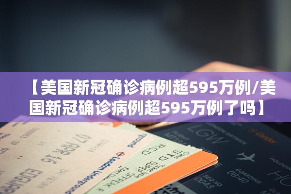 【美国新冠确诊病例超595万例/美国新冠确诊病例超595万例了吗】
