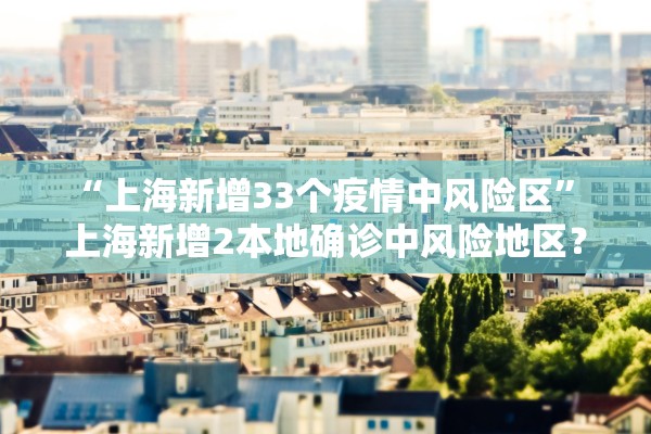 “上海新增33个疫情中风险区” 上海新增2本地确诊中风险地区？