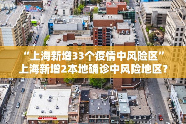 “上海新增33个疫情中风险区” 上海新增2本地确诊中风险地区？