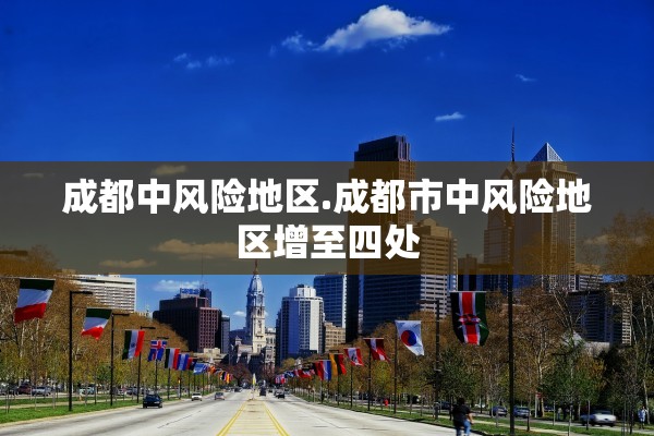 成都中风险地区.成都市中风险地区增至四处