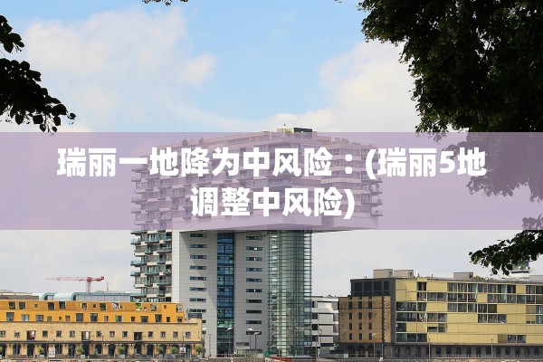 瑞丽一地降为中风险︰(瑞丽5地调整中风险)