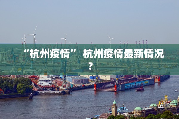 “杭州疫情	” 杭州疫情最新情况？