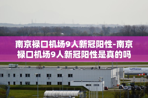 南京禄口机场9人新冠阳性-南京禄口机场9人新冠阳性是真的吗
