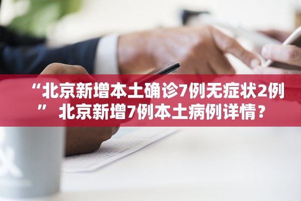 “北京新增本土确诊7例无症状2例	” 北京新增7例本土病例详情？