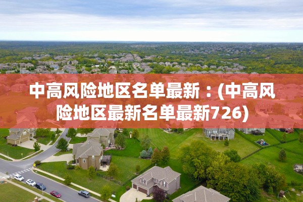 中高风险地区名单最新︰(中高风险地区最新名单最新726)