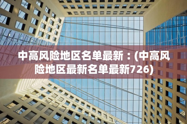 中高风险地区名单最新︰(中高风险地区最新名单最新726)