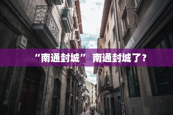 “南通封城	” 南通封城了？