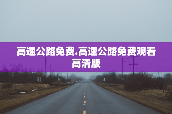 高速公路免费.高速公路免费观看高清版