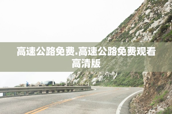 高速公路免费.高速公路免费观看高清版