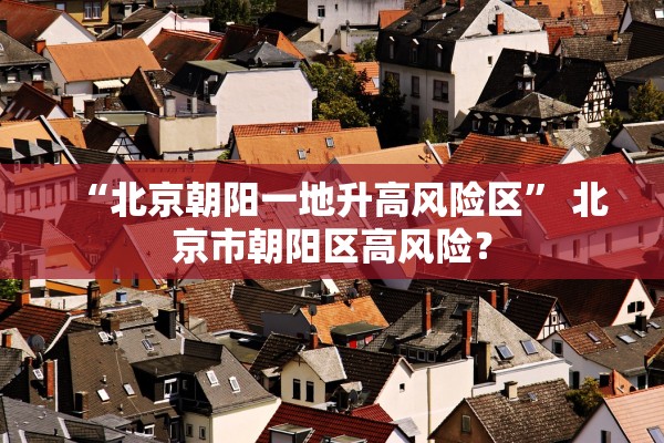 “北京朝阳一地升高风险区” 北京市朝阳区高风险？