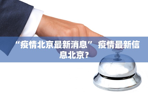 “疫情北京最新消息	” 疫情最新信息北京？