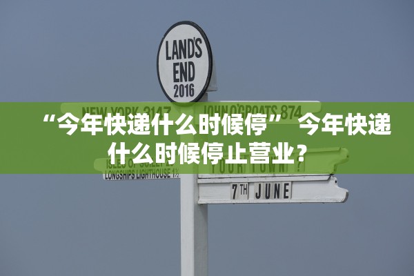 “今年快递什么时候停” 今年快递什么时候停止营业？