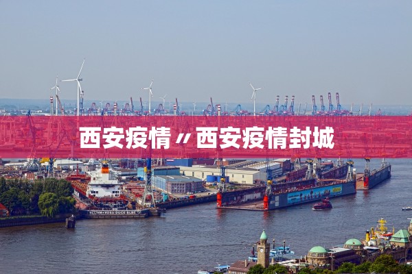 西安疫情〃西安疫情封城