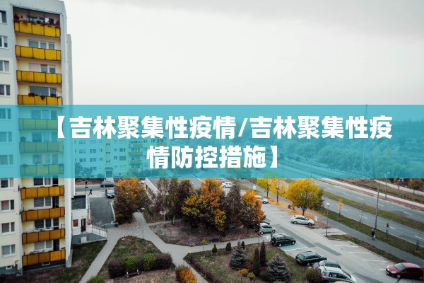 【吉林聚集性疫情/吉林聚集性疫情防控措施】