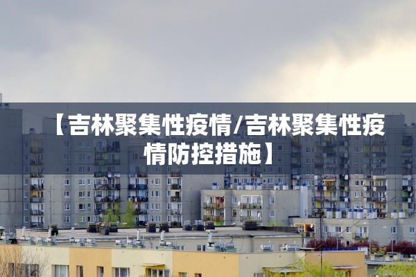 【吉林聚集性疫情/吉林聚集性疫情防控措施】