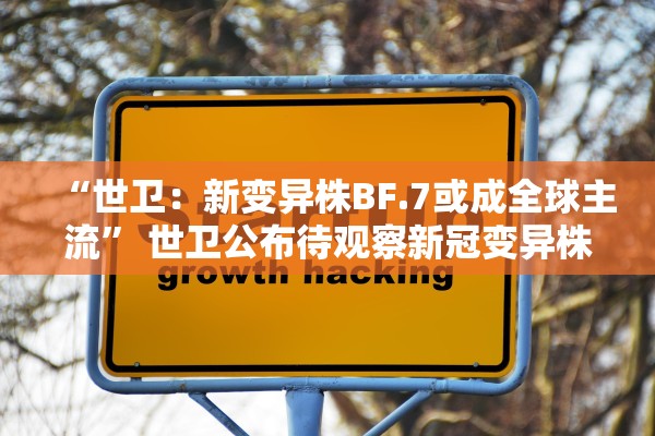 “世卫：新变异株BF.7或成全球主流” 世卫公布待观察新冠变异株mu？