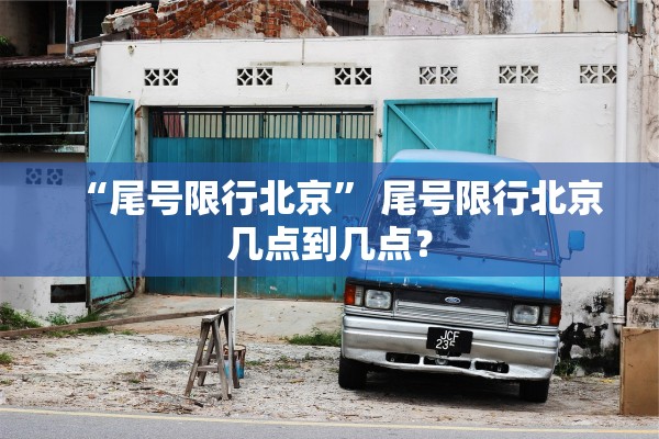 “尾号限行北京	” 尾号限行北京几点到几点？